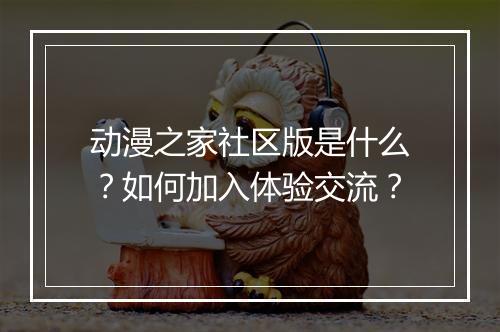 动漫之家社区版是什么？如何加入体验交流？
