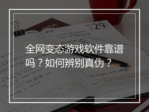 全网变态游戏软件靠谱吗？如何辨别真伪？