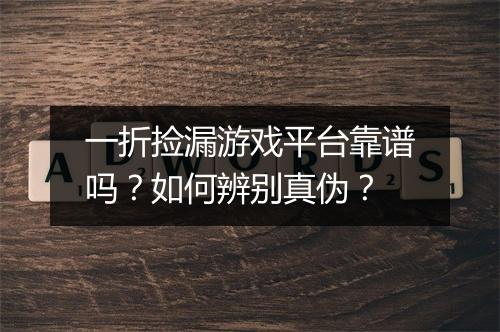 一折捡漏游戏平台靠谱吗？如何辨别真伪？