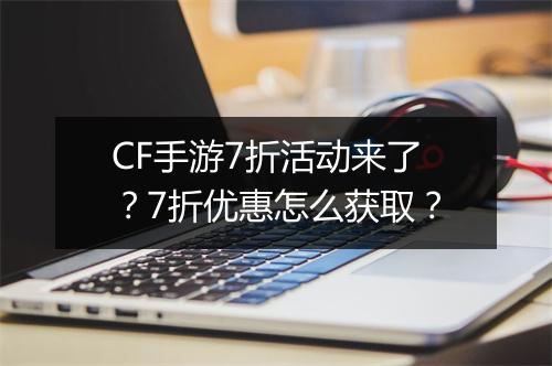 CF手游7折活动来了?7折优惠怎么获取?