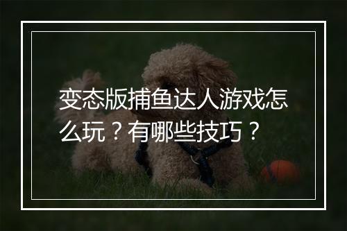 变态版捕鱼达人游戏怎么玩？有哪些技巧？