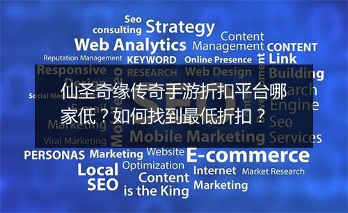 仙圣奇缘传奇手游折扣平台哪家低?如何找到最低折扣?