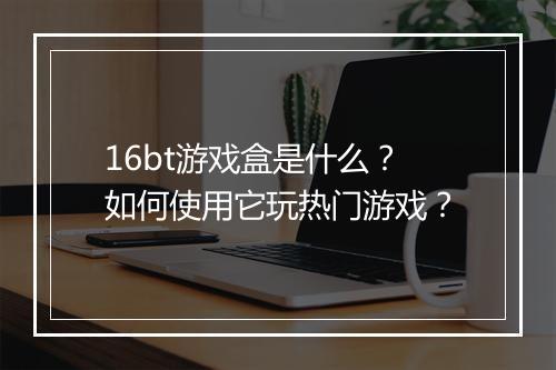 16bt游戏盒是什么？如何使用它玩热门游戏？