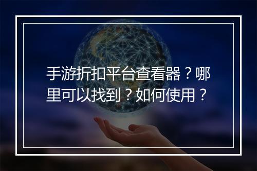 手游折扣平台查看器？哪里可以找到？如何使用？