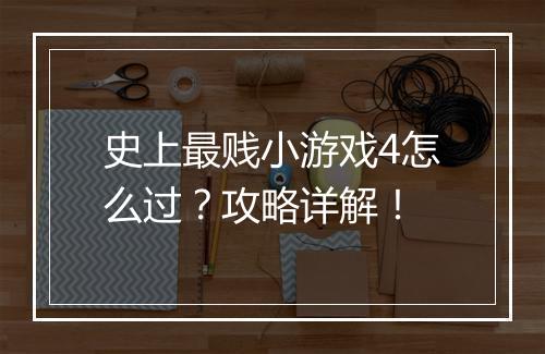 史上最贱小游戏4怎么过？攻略详解！
