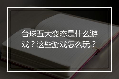 台球五大变态是什么游戏？这些游戏怎么玩？
