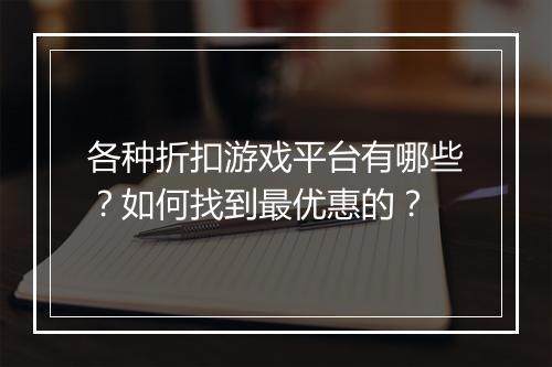 各种折扣游戏平台有哪些?如何找到最优惠的?