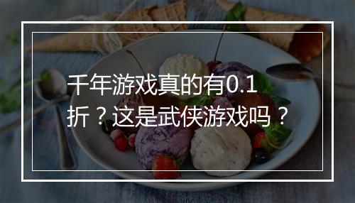 千年游戏真的有0.1折？这是武侠游戏吗？