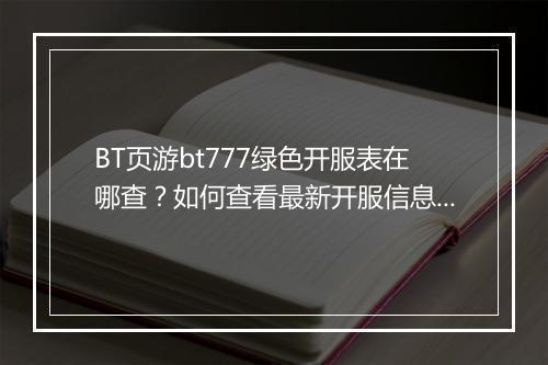 BT页游bt777绿色开服表在哪查？如何查看最新开服信息？