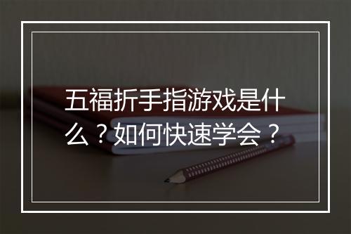 五福折手指游戏是什么？如何快速学会？