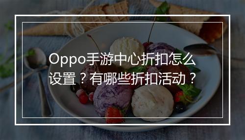 Oppo手游中心折扣怎么设置?有哪些折扣活动?