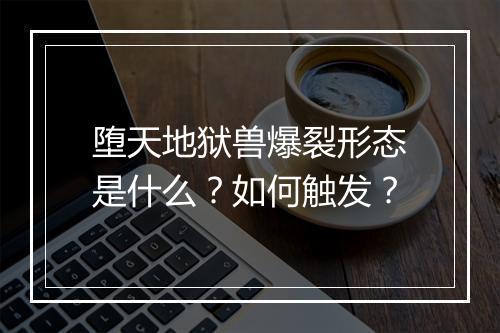 堕天地狱兽爆裂形态是什么？如何触发？