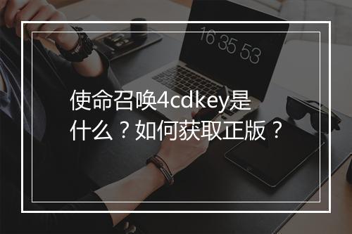 使命召唤4cdkey是什么？如何获取正版？