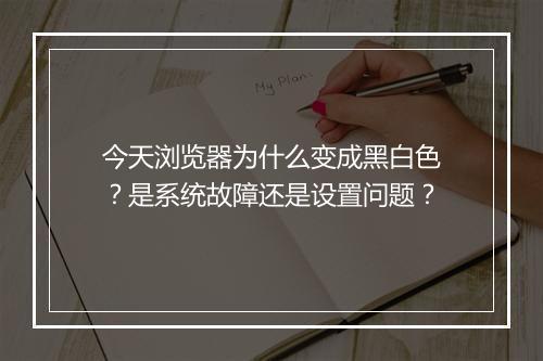 今天浏览器为什么变成黑白色?是系统故障还是设置问题?