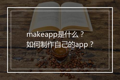 makeapp是什么?如何制作自己的app?
