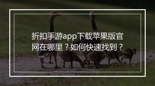 折扣手游app下载苹果版官网在哪里?如何快速找到?