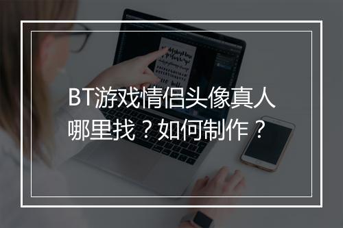 BT游戏情侣头像真人哪里找?如何制作?