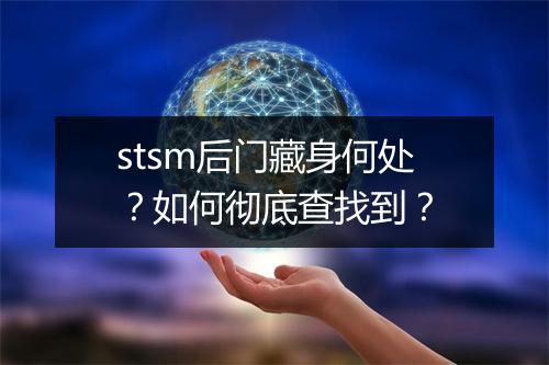 stsm后门藏身何处?如何彻底查找到?