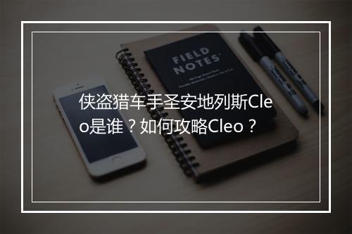 侠盗猎车手圣安地列斯Cleo是谁?如何攻略Cleo?