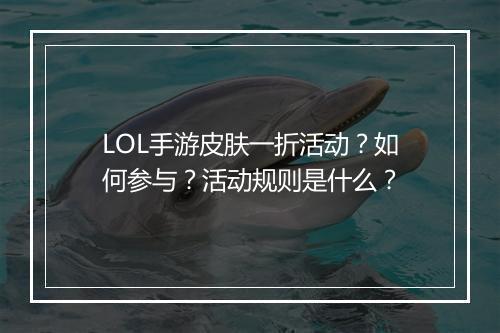LOL手游皮肤一折活动？如何参与？活动规则是什么？