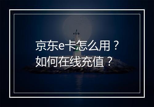京东e卡怎么用?如何在线充值?
