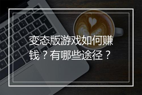 变态版游戏如何赚钱?有哪些途径?
