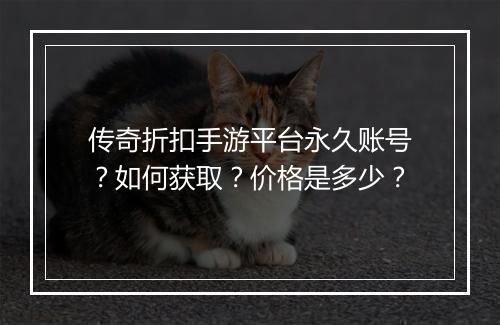 传奇折扣手游平台永久账号？如何获取？价格是多少？