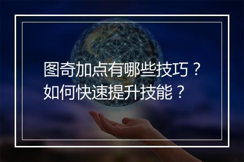 图奇加点有哪些技巧?如何快速提升技能?