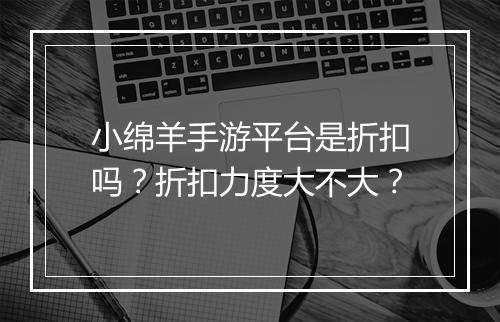 小绵羊手游平台是折扣吗?折扣力度大不大?