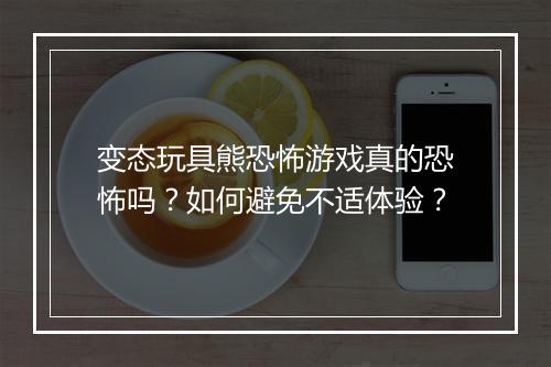 变态玩具熊恐怖游戏真的恐怖吗?如何避免不适体验?