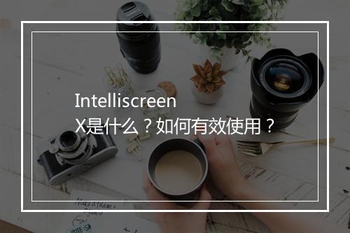 IntelliscreenX是什么？如何有效使用？