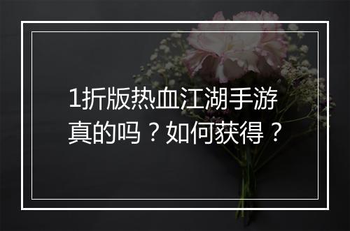 1折版热血江湖手游真的吗？如何获得？