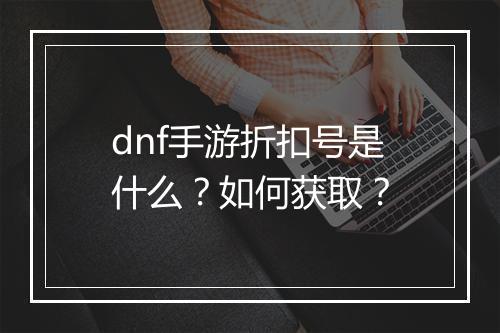 dnf手游折扣号是什么？如何获取？