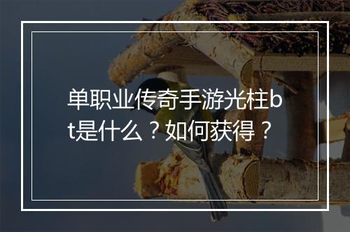 单职业传奇手游光柱bt是什么？如何获得？