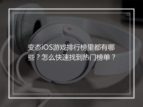 变态iOS游戏排行榜里都有哪些？怎么快速找到热门榜单？