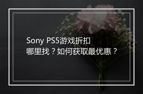 Sony PS5游戏折扣哪里找？如何获取最优惠？