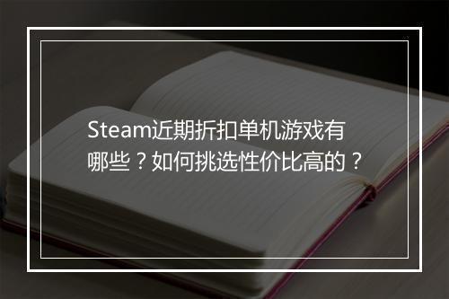 Steam近期折扣单机游戏有哪些？如何挑选性价比高的？