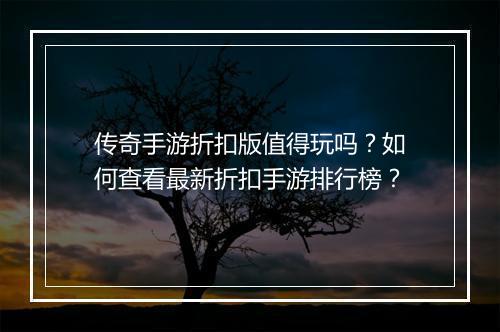 传奇手游折扣版值得玩吗?如何查看最新折扣手游排行榜?