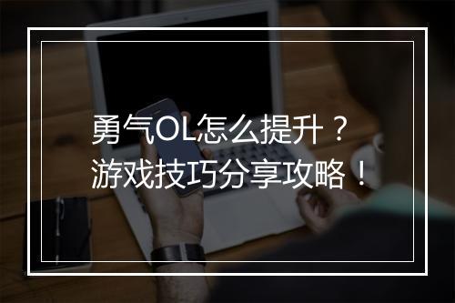 勇气OL怎么提升？游戏技巧分享攻略！