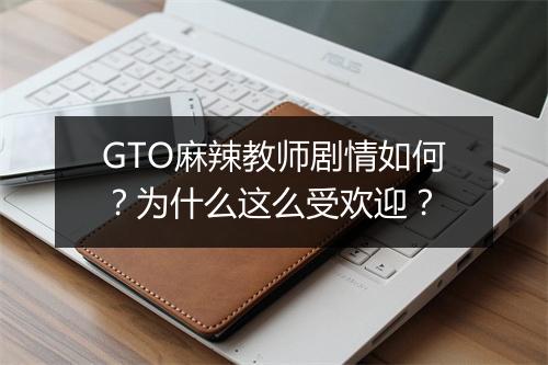 GTO麻辣教师剧情如何？为什么这么受欢迎？