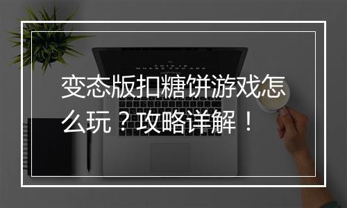 变态版扣糖饼游戏怎么玩？攻略详解！