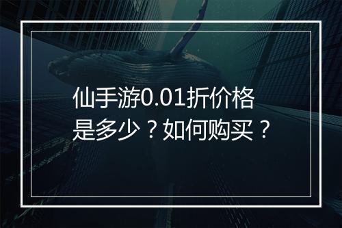 仙手游0.01折价格是多少?如何购买?