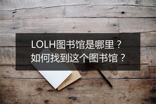 LOLH图书馆是哪里?如何找到这个图书馆?