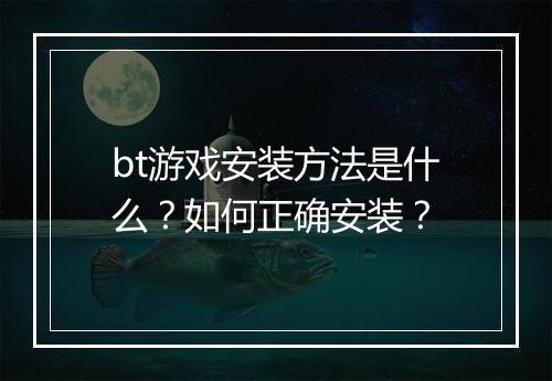 bt游戏安装方法是什么？如何正确安装？