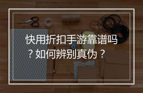 快用折扣手游靠谱吗?如何辨别真伪?