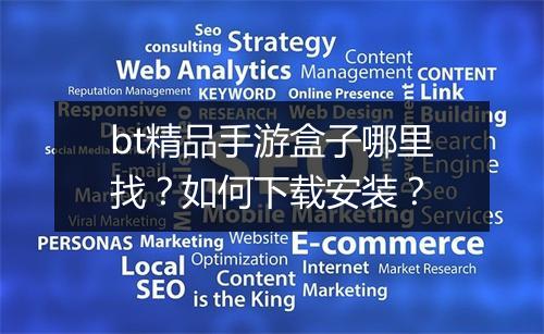 bt精品手游盒子哪里找？如何下载安装？