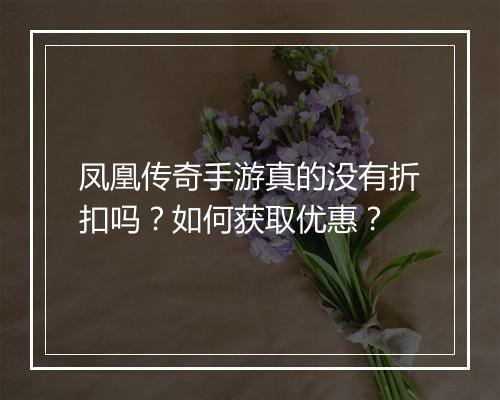 凤凰传奇手游真的没有折扣吗？如何获取优惠？