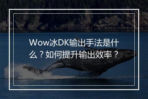 Wow冰DK输出手法是什么？如何提升输出效率？