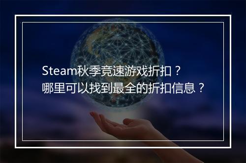 Steam秋季竞速游戏折扣？哪里可以找到最全的折扣信息？