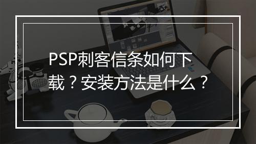 PSP刺客信条如何下载？安装方法是什么？